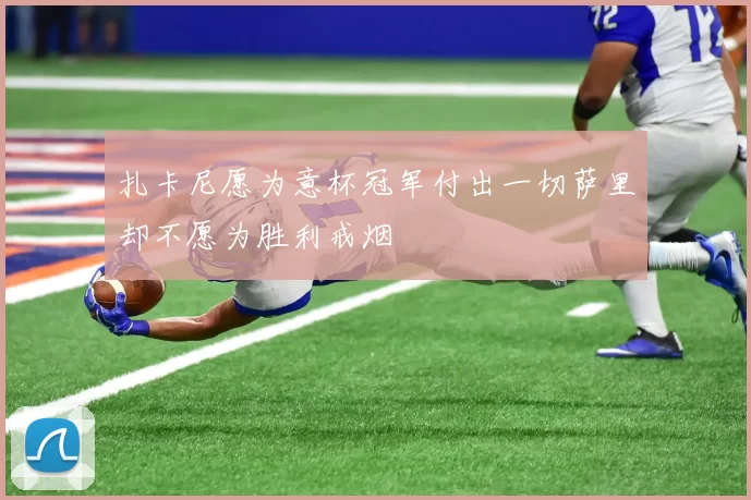 扎卡尼愿为意杯冠军付出一切萨里却不愿为胜利戒烟