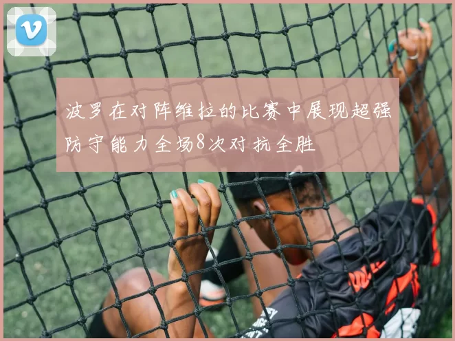 波罗在对阵维拉的比赛中展现超强防守能力全场8次对抗全胜