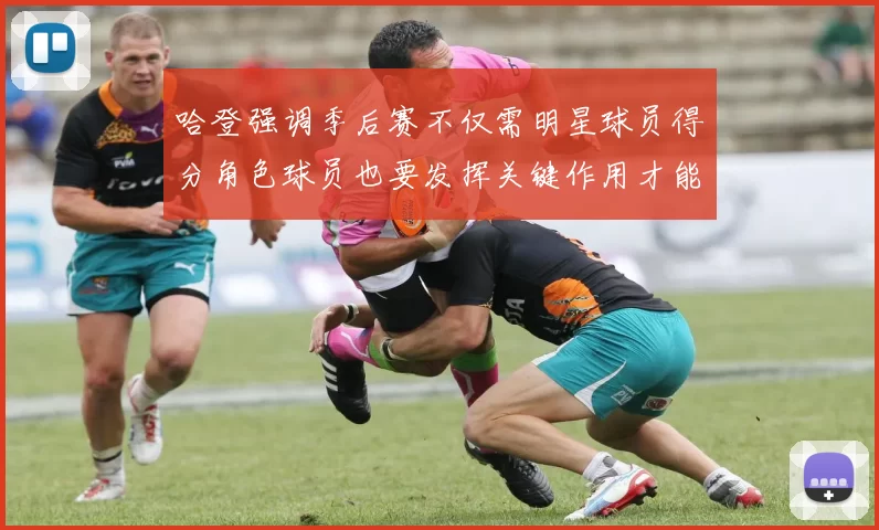 哈登强调季后赛不仅需明星球员得分角色球员也要发挥关键作用才能取胜