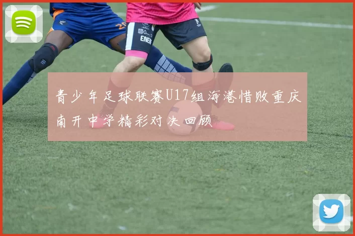 青少年足球联赛U17组海港惜败重庆南开中学精彩对决回顾