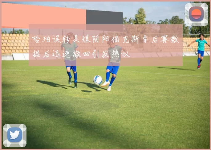 哈珀误转美媒阴阳福克斯季后赛数据后迅速撤回引发热议
