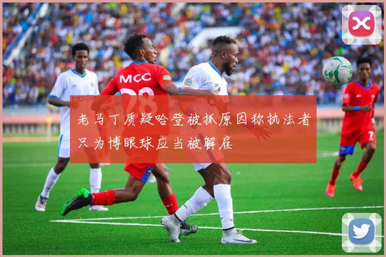 老马丁质疑哈登被抓原因称执法者只为博眼球应当被解雇